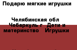 Подарю мягкие игрушки - Челябинская обл., Чебаркуль г. Дети и материнство » Игрушки   . Челябинская обл.,Чебаркуль г.